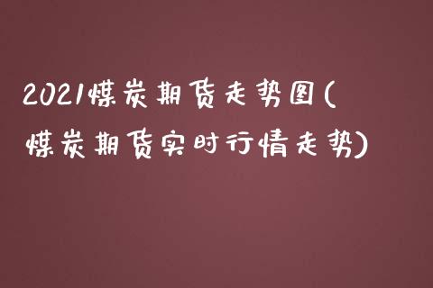 2021煤炭期货走势图(煤炭期货实时行情走势)_https://www.boyangwujin.com_期货科普_第1张