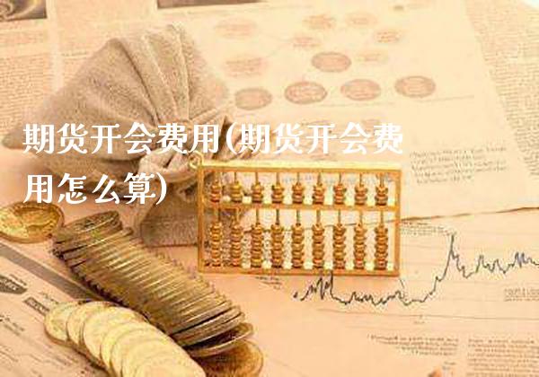 期货开会费用(期货开会费用怎么算)_https://www.boyangwujin.com_黄金期货_第1张