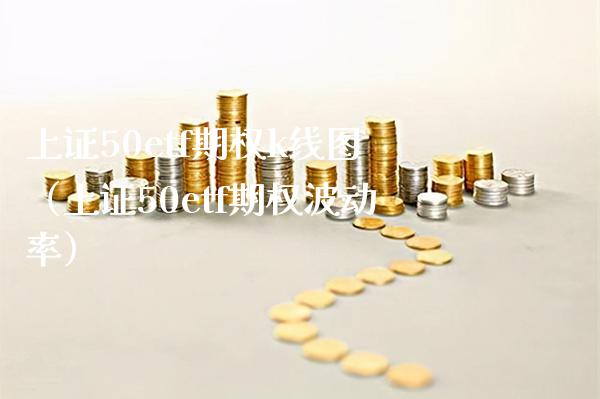 上证50etf期权k线图（上证50etf期权波动率）_https://www.boyangwujin.com_黄金期货_第1张