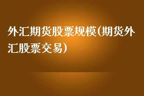 外汇期货股票规模(期货外汇股票交易)