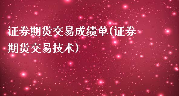 证券期货交易成绩单(证券期货交易技术)_https://www.boyangwujin.com_期货直播间_第1张