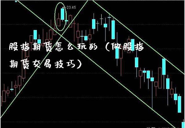 股指期货怎么玩的（做股指期货交易技巧）_https://www.boyangwujin.com_期货直播间_第1张