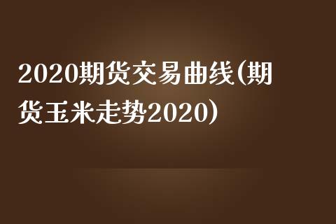 2020期货交易曲线(期货玉米走势2020)