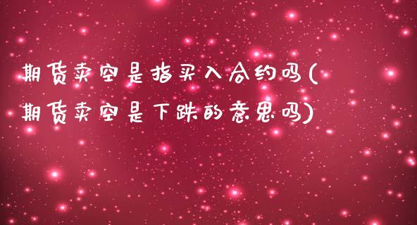 期货卖空是指买入合约吗(期货卖空是下跌的意思吗)