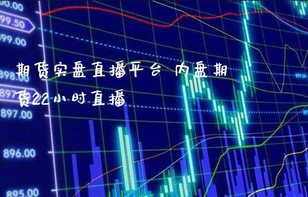 期货实盘直播平台 内盘期货22小时直播