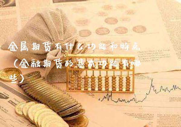 金属期货有什么功能和特点（金融期货的基本功能有哪些）_https://www.boyangwujin.com_期货直播间_第1张