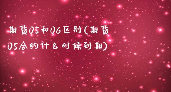 期货05和06区别(期货05合约什么时候到期)_https://www.boyangwujin.com_期货科普_第1张