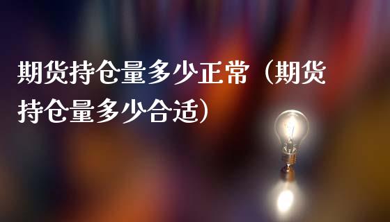 期货持仓量多少正常（期货持仓量多少合适）