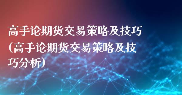 高手论期货交易策略及技巧(高手论期货交易策略及技巧分析)