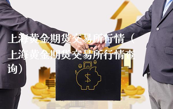 上海黄金期货交易所行情（上海黄金期货交易所行情查询）