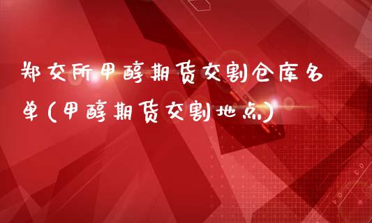 郑交所甲醇期货交割仓库名单(甲醇期货交割地点)_https://www.boyangwujin.com_道指期货_第1张