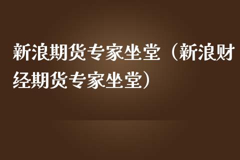 新浪期货专家坐堂（新浪财经期货专家坐堂）