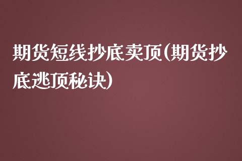 期货短线抄底卖顶(期货抄底逃顶秘诀)