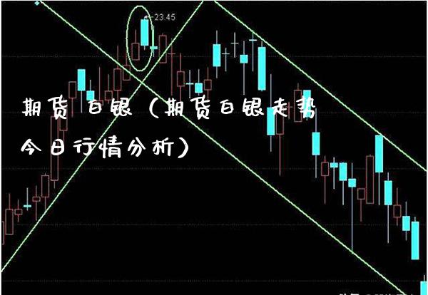 期货 白银（期货白银走势今日行情分析）_https://www.boyangwujin.com_白银期货_第1张