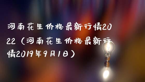 河南花生价格最新行情2022（河南花生价格最新行情2019年9月1日）_https://www.boyangwujin.com_黄金期货_第1张