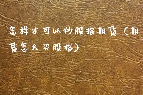 怎样才可以炒股指期货（期货怎么买股指）_https://www.boyangwujin.com_道指期货_第1张