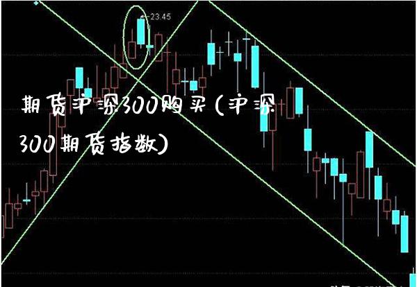 期货沪深300购买(沪深300期货指数)_https://www.boyangwujin.com_期货直播间_第1张