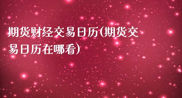 期货财经交易日历(期货交易日历在哪看)