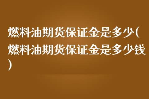 燃料油期货保证金是多少(燃料油期货保证金是多少钱)