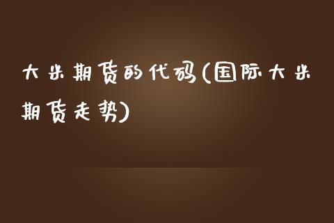 大米期货的代码(国际大米期货走势)_https://www.boyangwujin.com_期货直播间_第1张