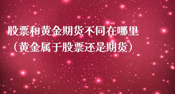 股票和黄金期货不同在哪里（黄金属于股票还是期货）