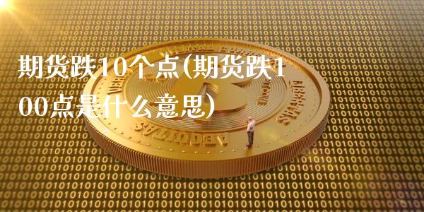 期货跌10个点(期货跌100点是什么意思)_https://www.boyangwujin.com_纳指期货_第1张