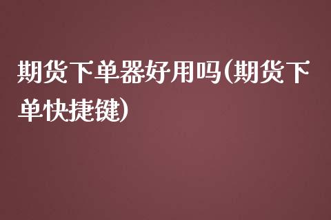 期货下单器好用吗(期货下单快捷键)