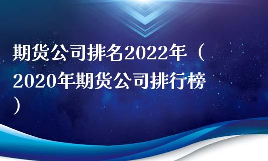 期货公司排名2022年（2020年期货公司排行榜）