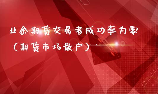 业余期货交易者成功率为零（期货市场散户）_https://www.boyangwujin.com_道指期货_第1张