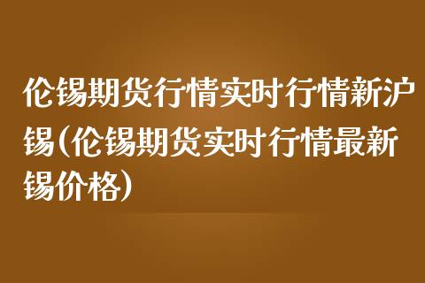 伦锡期货行情实时行情新沪锡(伦锡期货实时行情最新锡价格)_https://www.boyangwujin.com_原油期货_第1张