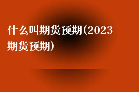 什么叫期货预期(2023期货预期)