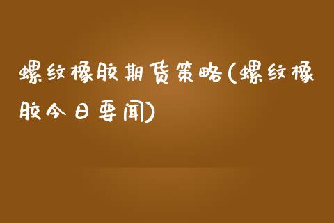 螺纹橡胶期货策略(螺纹橡胶今日要闻)_https://www.boyangwujin.com_恒指期货_第1张