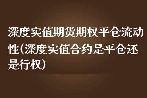 深度实值期货期权平仓流动性(深度实值合约是平仓还是行权)