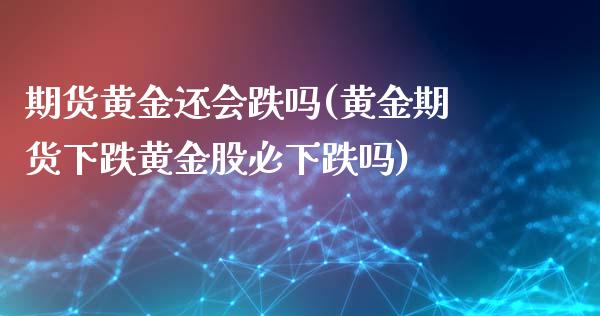 期货黄金还会跌吗(黄金期货下跌黄金股必下跌吗)_https://www.boyangwujin.com_原油直播间_第1张