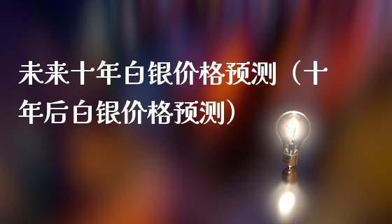 未来十年白银价格预测（十年后白银价格预测）