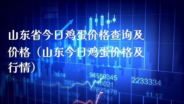 山东省今日鸡蛋价格查询及价格（山东今日鸡蛋价格及行情）