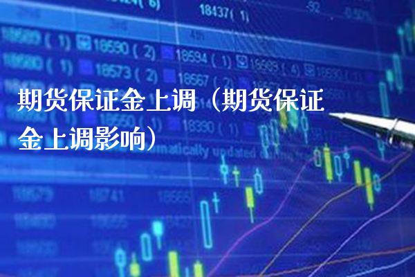 期货保证金上调（期货保证金上调影响）_https://www.boyangwujin.com_期货直播间_第1张