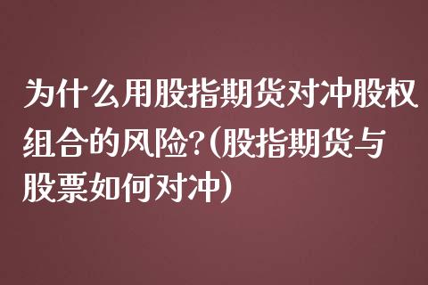 为什么用股指期货对冲股权组合的风险?(股指期货与股票如何对冲)