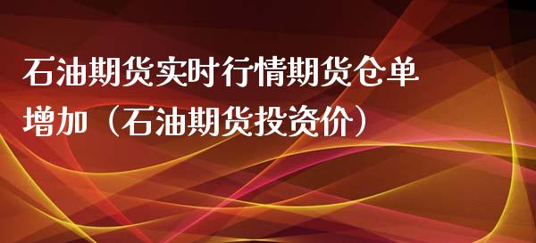 石油期货实时行情期货仓单增加（石油期货投资价）