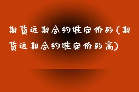 期货远期合约谁定价的(期货远期合约谁定价的高)