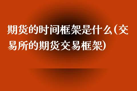 期货的时间框架是什么(交易所的期货交易框架)