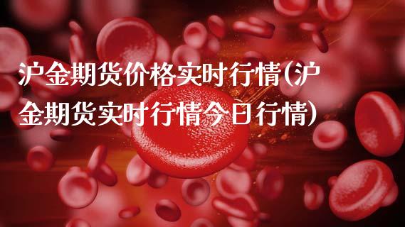 沪金期货价格实时行情(沪金期货实时行情今日行情)_https://www.boyangwujin.com_期货直播间_第1张