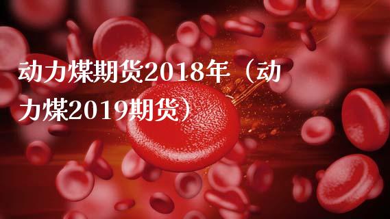 动力煤期货2018年（动力煤2019期货）_https://www.boyangwujin.com_黄金期货_第1张