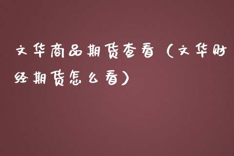 文华商品期货查看（文华财经期货怎么看）_https://www.boyangwujin.com_原油期货_第1张