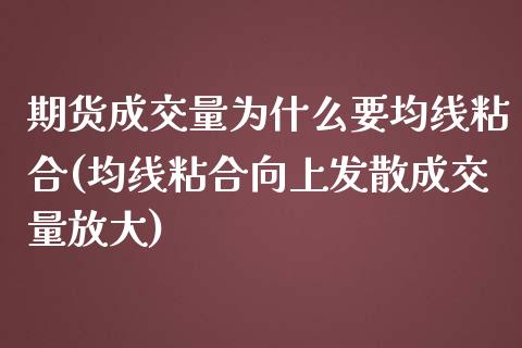 期货成交量为什么要均线粘合(均线粘合向上发散成交量放大)_https://www.boyangwujin.com_内盘期货_第1张