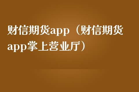 财信期货app（财信期货app掌上营业厅）