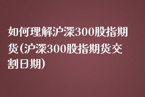 如何理解沪深300股指期货(沪深300股指期货交割日期)