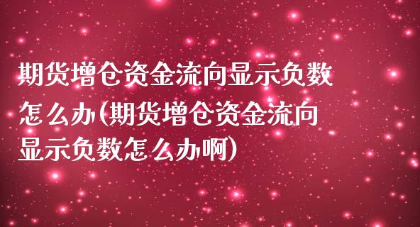 期货增仓资金流向显示负数怎么办(期货增仓资金流向显示负数怎么办啊)