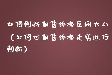 如何判断期货价格区间大小（如何对期货价格走势进行判断）