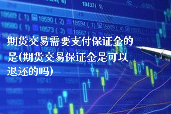 期货交易需要支付保证金的是(期货交易保证金是可以退还的吗)